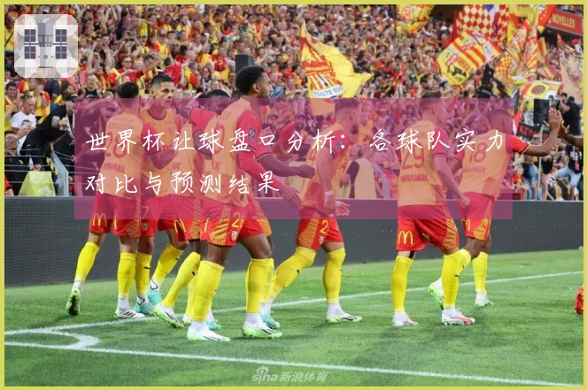世界杯让球盘口分析：各球队实力对比与预测结果