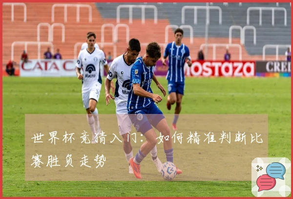 世界杯竞猜入门：如何精准判断比赛胜负走势