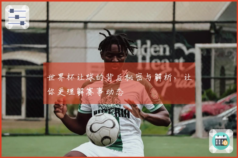 世界杯让球的背后秘密与解析，让你更理解赛事动态