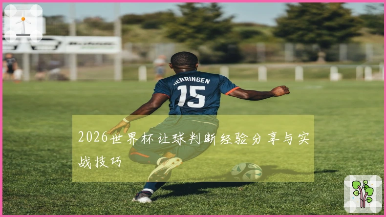 2026世界杯让球判断经验分享与实战技巧