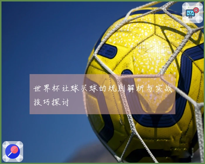 世界杯让球买球的规则解析与实战技巧探讨