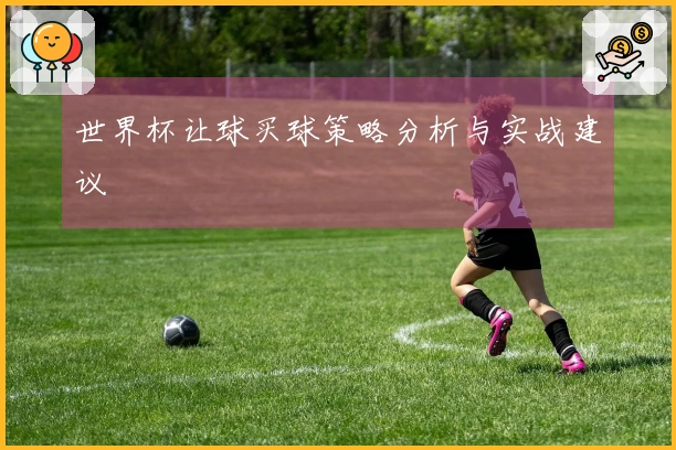 世界杯让球买球策略分析与实战建议