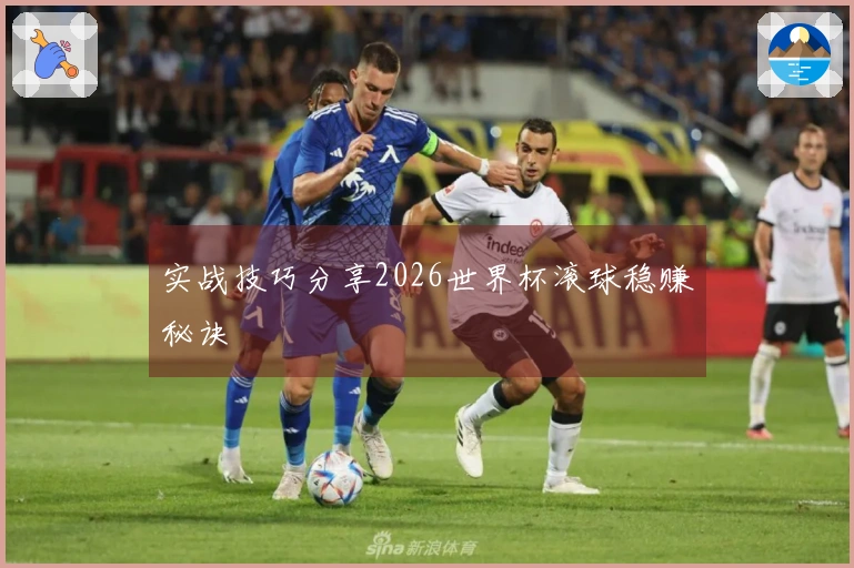 实战技巧分享2026世界杯滚球稳赚秘诀
