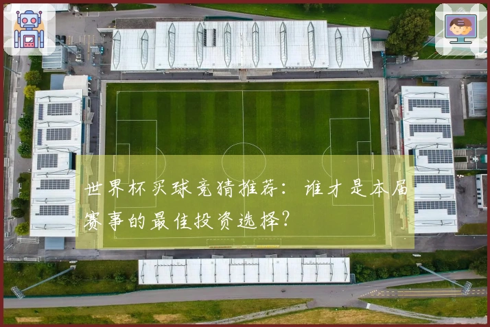 世界杯买球竞猜推荐：谁才是本届赛事的最佳投资选择？
